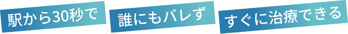 駅から30秒で 誰にもバレず すぐに治療できる