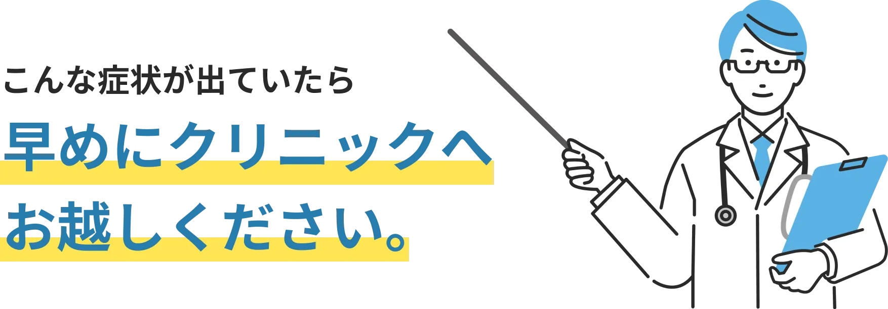 こんな症状が出ていたら早めにクリニックへお越しください。