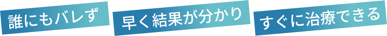 誰にもバレず 早く結果が分かり すぐに治療できる