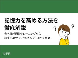 記憶力を高める方法を徹底解説｜食べ物・習慣・トレーニングからおすすめサプリランキングTOP5を紹介