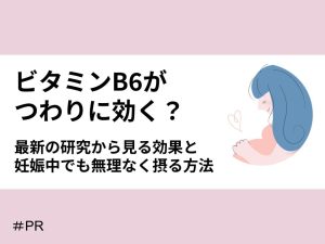 ビタミンB6がつわりに効く？最新の研究から見る効果と妊娠中でも無理なく摂る方法