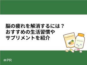 脳の疲れを解消するには？おすすめの生活習慣やサプリメントを紹介