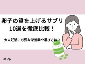 卵子の質を上げるサプリ10選を徹底比較！大人妊活に必要な栄養素や選び方は？