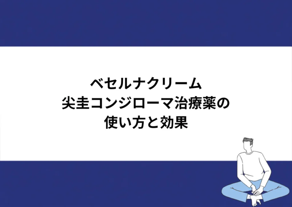 ベセルナクリーム 尖圭コンジローマ治療薬の使い方と効果｜川崎検査クリニック