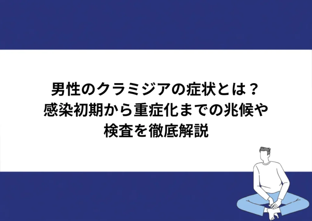 男性のクラミジアの症状とは?感染初期から重症化までの兆候や検査を徹底解説|川崎検査クリニック