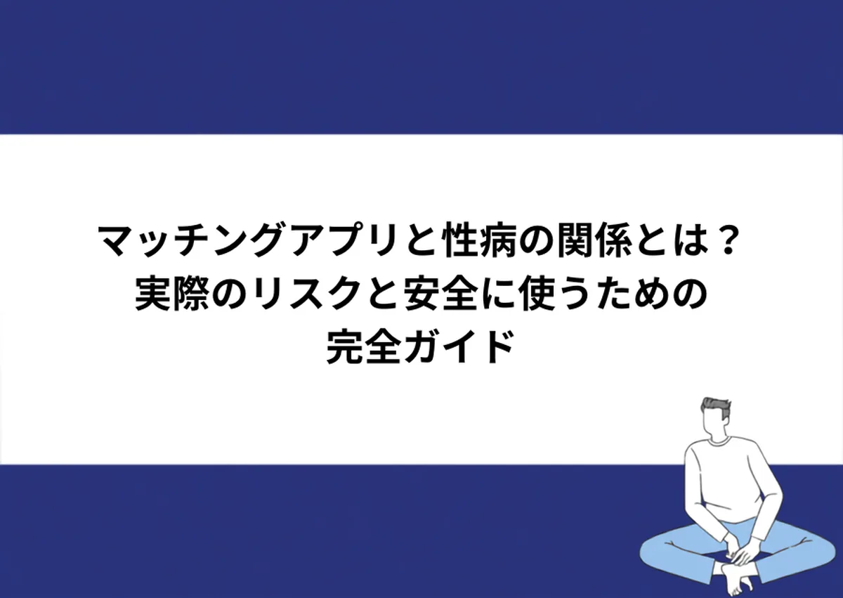 マッチングアプリと性病の関係とは?実際のリスクと安全に使うための完全ガイド|川崎検査クリニック