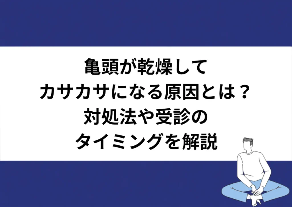 亀頭が乾燥してカサカサになる原因とは？対処法や受診のタイミングを解説｜川崎検査クリニック