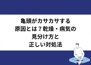 亀頭がカサカサする原因とは？乾燥・病気の見分け方と正しい対処法｜川崎検査クリニック