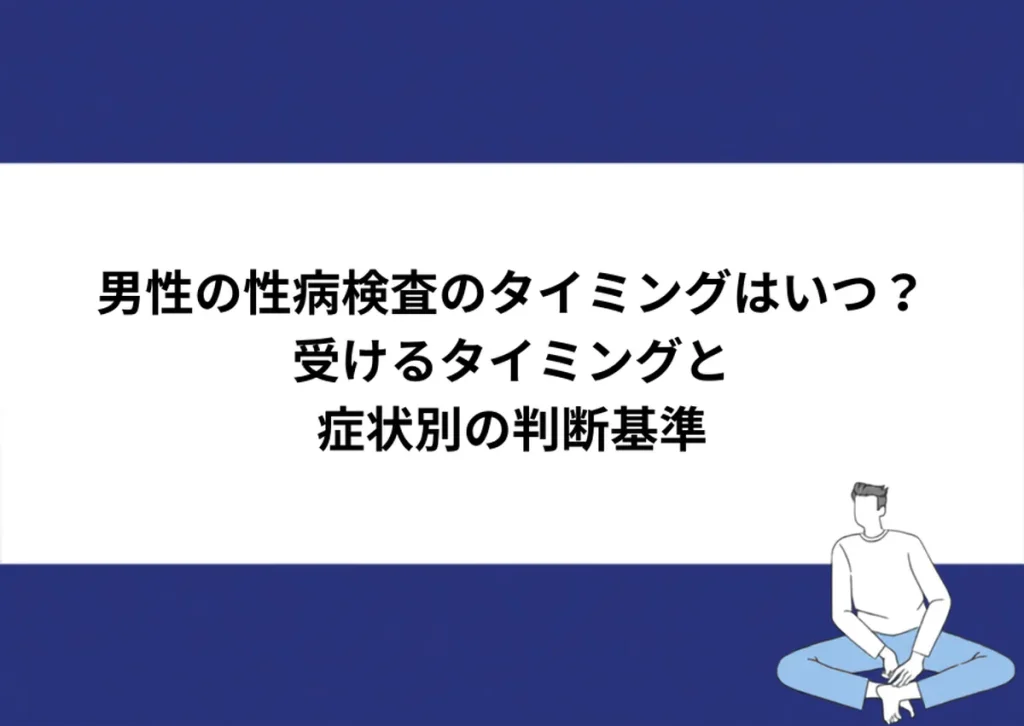 男性の性病検査のタイミングはいつ？受けるタイミングと症状別の判断基準｜川崎検査クリニック