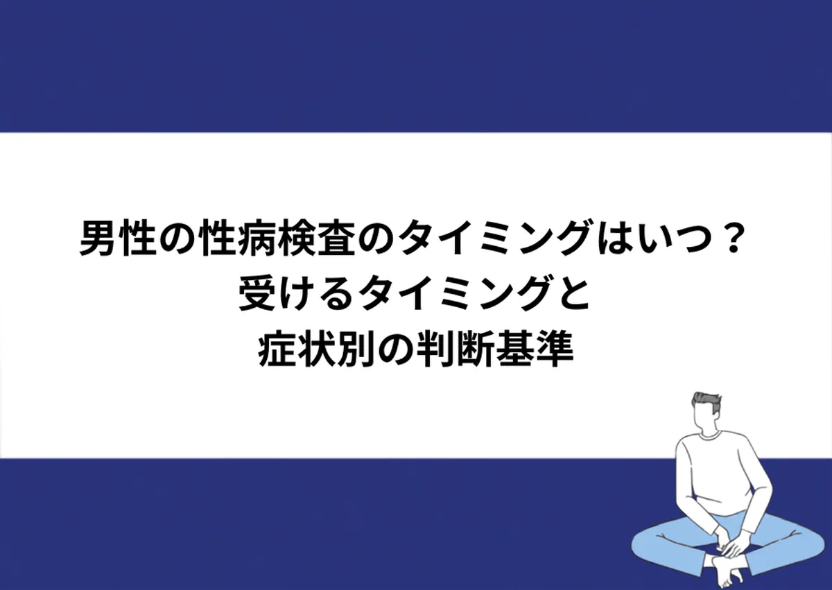 男性の性病検査のタイミングはいつ？受けるタイミングと症状別の判断基準｜川崎検査クリニック