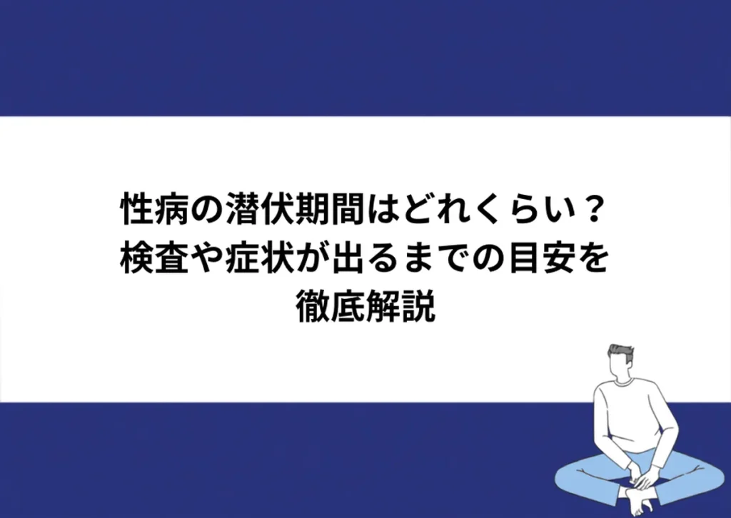 性病の潜伏期間はどれくらい？検査や症状が出るまでの目安を徹底解説｜川崎検査クリニック