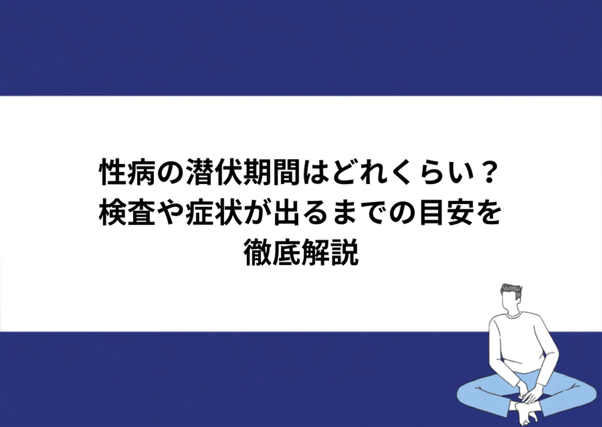 性病の潜伏期間はどれくらい?検査や症状が出るまでの目安を徹底解説|川崎検査クリニック