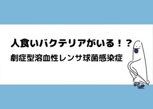 「人食いバクテリアがいる！？／劇症型溶血性レンサ球菌感染症」と記載したアイキャッチ（細菌のイラスト付き）｜川崎検査クリニック