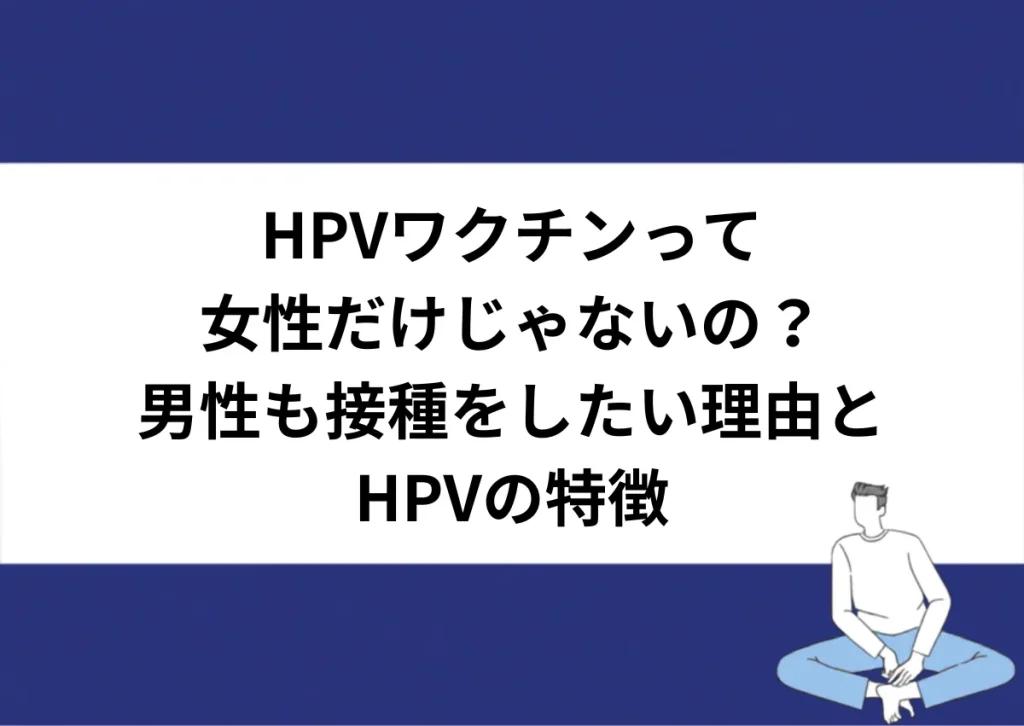 「HPVワクチンって／女性だけじゃないの？／男性も接種をしたい理由とHPVの特徴」と記載したアイキャッチ｜川崎検査クリニック