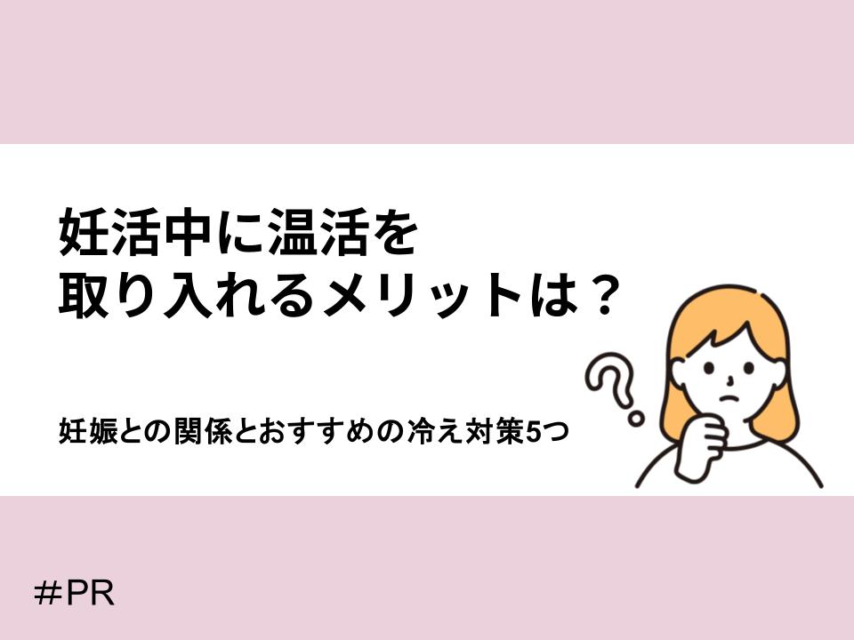 妊活中に温活を取り入れるメリットは?妊娠との関係とおすすめ冷え対策