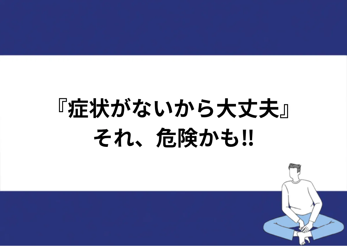 「『症状がないから大丈夫』/それ、危険かも‼」と記載したアイキャッチ|川崎検査クリニック