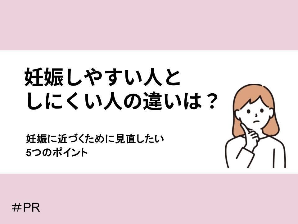 妊娠しやすい人としにくい人の違いは？妊娠に近づくために見直したいポイント